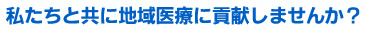 私たちと共に地域医療に貢献しませんか？